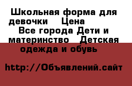 Школьная форма для девочки  › Цена ­ 1 500 - Все города Дети и материнство » Детская одежда и обувь   